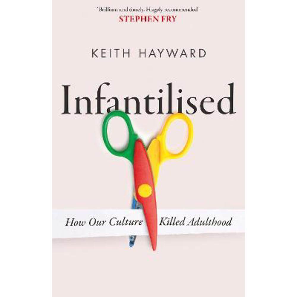 Infantilised: How Our Culture Killed Adulthood (Hardback) - Keith J. Hayward